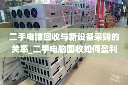 二手电脑回收与新设备采购的关系_二手电脑回收如何盈利