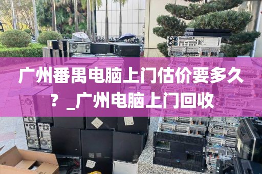 广州番禺电脑上门估价要多久？_广州电脑上门回收