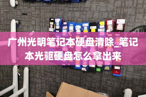 广州光明笔记本硬盘清除_笔记本光驱硬盘怎么拿出来