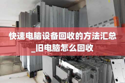 快速电脑设备回收的方法汇总_旧电脑怎么回收