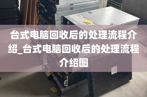 台式电脑回收后的处理流程介绍_台式电脑回收后的处理流程介绍图