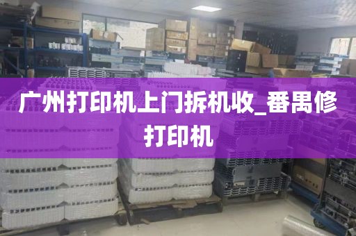 广州打印机上门拆机收_番禺修打印机