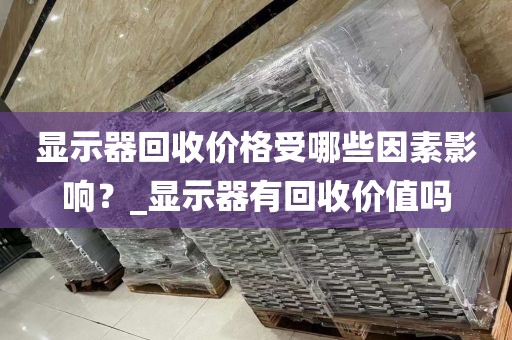 显示器回收价格受哪些因素影响？_显示器有回收价值吗