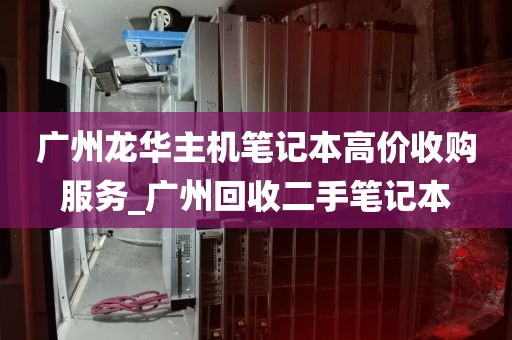 广州龙华主机笔记本高价收购服务_广州回收二手笔记本
