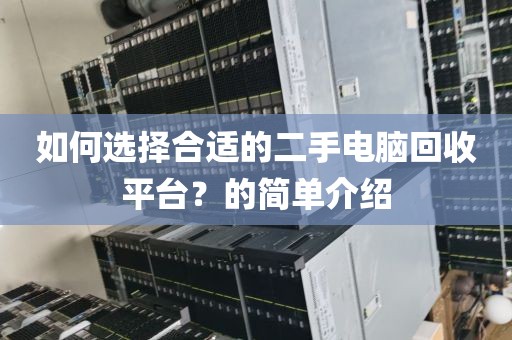 如何选择合适的二手电脑回收平台？的简单介绍