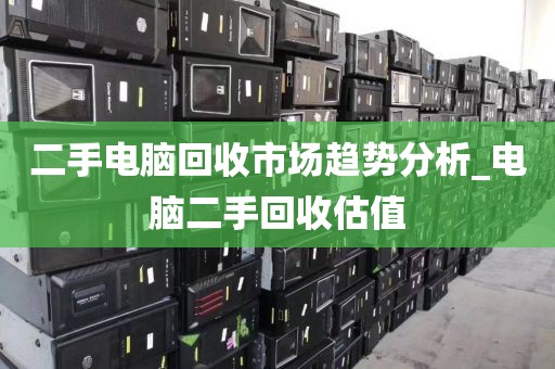 二手电脑回收市场趋势分析_电脑二手回收估值