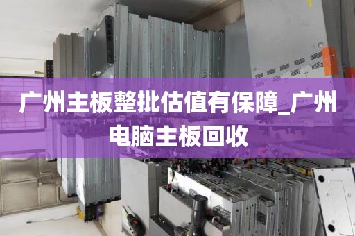 广州主板整批估值有保障_广州电脑主板回收