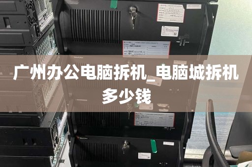 广州办公电脑拆机_电脑城拆机多少钱