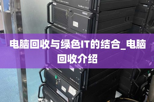 电脑回收与绿色IT的结合_电脑回收介绍