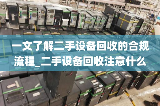 一文了解二手设备回收的合规流程_二手设备回收注意什么