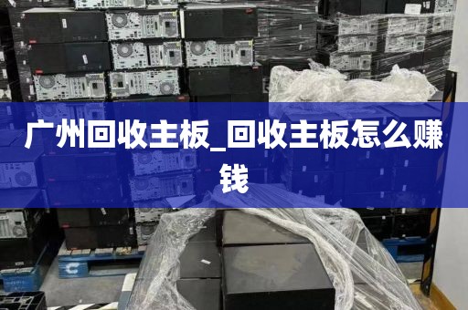 广州回收主板_回收主板怎么赚钱