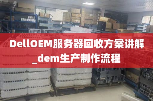 DellOEM服务器回收方案讲解_dem生产制作流程
