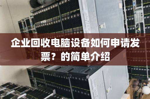 企业回收电脑设备如何申请发票？的简单介绍