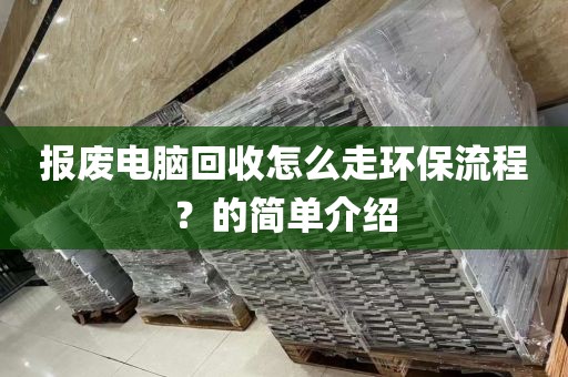 报废电脑回收怎么走环保流程？的简单介绍