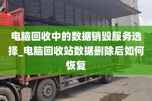电脑回收中的数据销毁服务选择_电脑回收站数据删除后如何恢复