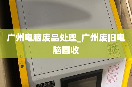 广州电脑废品处理_广州废旧电脑回收