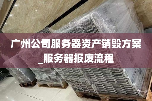 广州公司服务器资产销毁方案_服务器报废流程