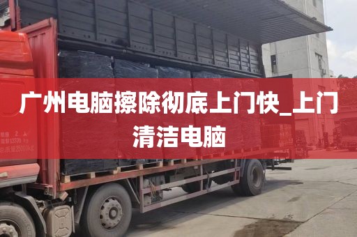 广州电脑擦除彻底上门快_上门清洁电脑