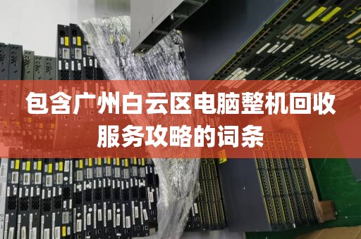 包含广州白云区电脑整机回收服务攻略的词条