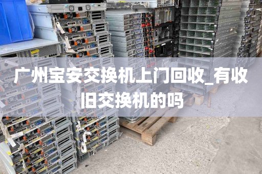 广州宝安交换机上门回收_有收旧交换机的吗