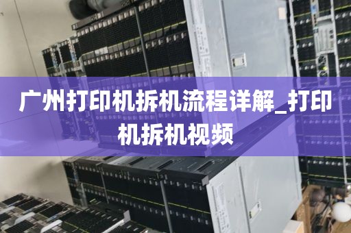 广州打印机拆机流程详解_打印机拆机视频