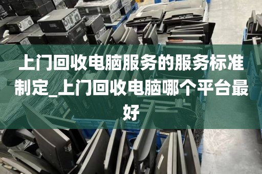 上门回收电脑服务的服务标准制定_上门回收电脑哪个平台最好