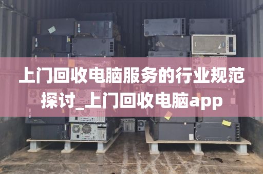 上门回收电脑服务的行业规范探讨_上门回收电脑app