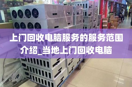 上门回收电脑服务的服务范围介绍_当地上门回收电脑