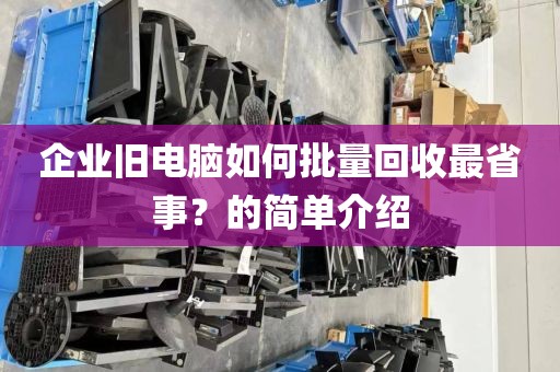 企业旧电脑如何批量回收最省事？的简单介绍