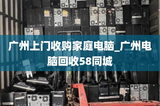 广州上门收购家庭电脑_广州电脑回收58同城