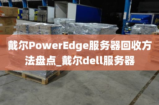 戴尔PowerEdge服务器回收方法盘点_戴尔dell服务器