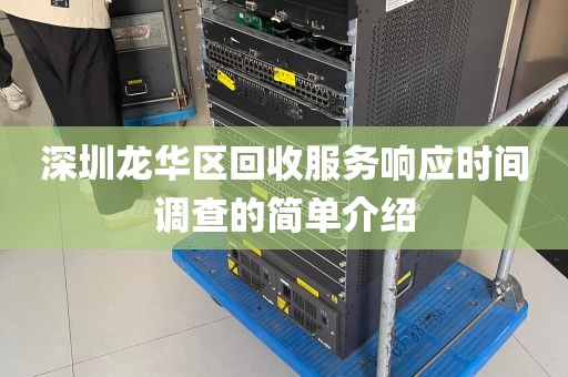 深圳龙华区回收服务响应时间调查的简单介绍