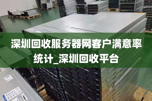 深圳回收服务器网客户满意率统计_深圳回收平台