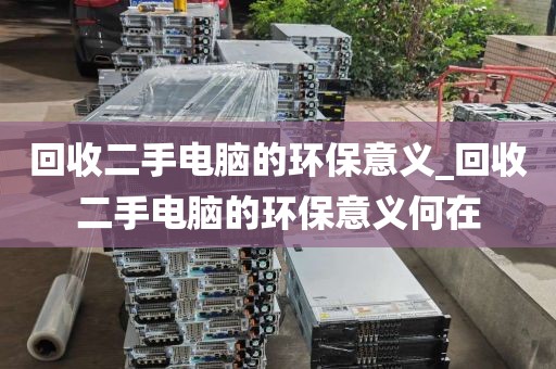 回收二手电脑的环保意义_回收二手电脑的环保意义何在