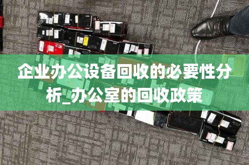 企业办公设备回收的必要性分析_办公室的回收政策