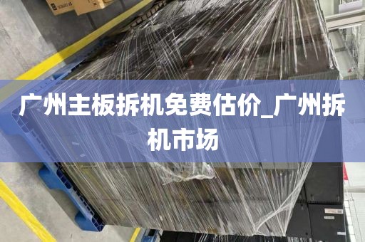 广州主板拆机免费估价_广州拆机市场