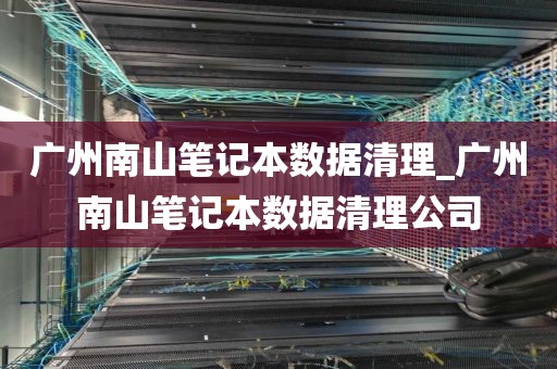 广州南山笔记本数据清理_广州南山笔记本数据清理公司