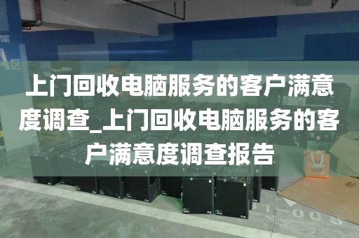 上门回收电脑服务的客户满意度调查_上门回收电脑服务的客户满意度调查报告