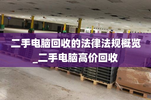二手电脑回收的法律法规概览_二手电脑高价回收