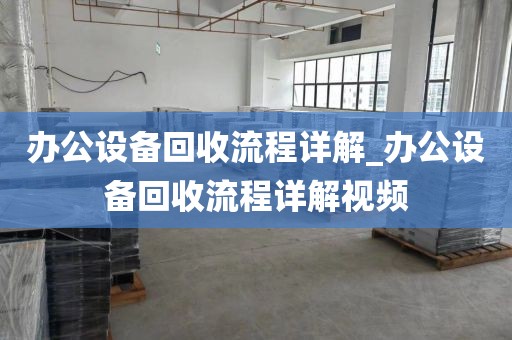 办公设备回收流程详解_办公设备回收流程详解视频