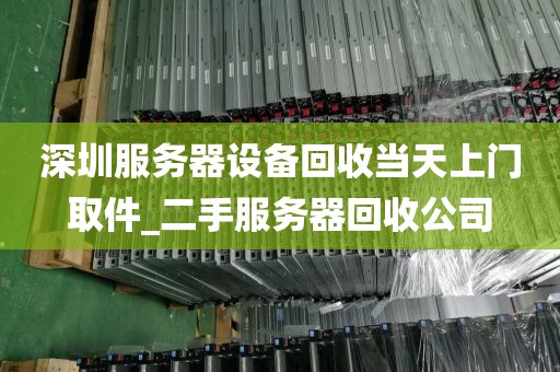 深圳服务器设备回收当天上门取件_二手服务器回收公司