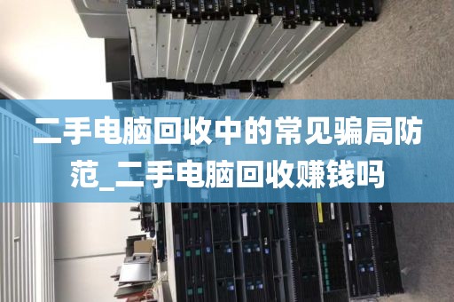 二手电脑回收中的常见骗局防范_二手电脑回收赚钱吗
