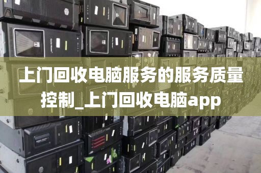上门回收电脑服务的服务质量控制_上门回收电脑app
