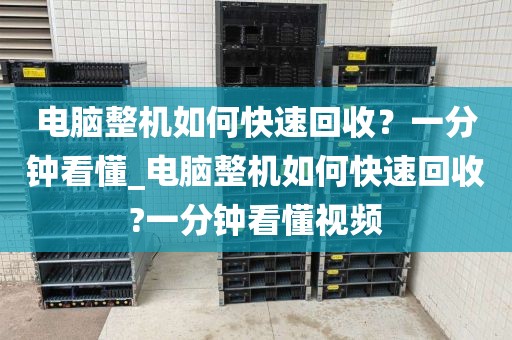 电脑整机如何快速回收？一分钟看懂_电脑整机如何快速回收?一分钟看懂视频