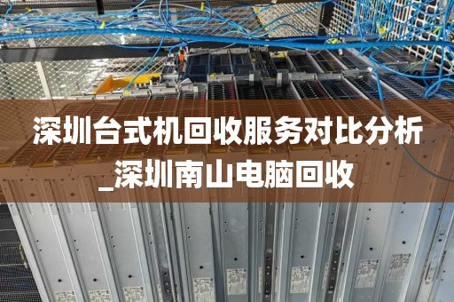 深圳台式机回收服务对比分析_深圳南山电脑回收