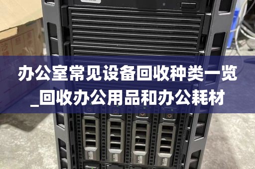 办公室常见设备回收种类一览_回收办公用品和办公耗材