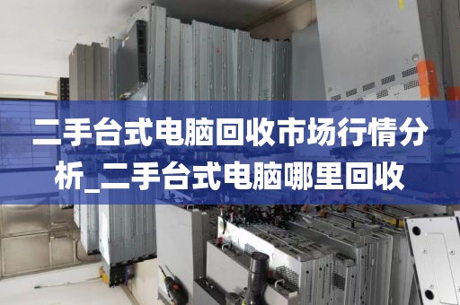 二手台式电脑回收市场行情分析_二手台式电脑哪里回收
