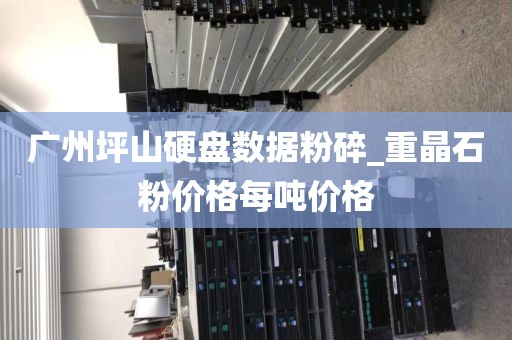 广州坪山硬盘数据粉碎_重晶石粉价格每吨价格