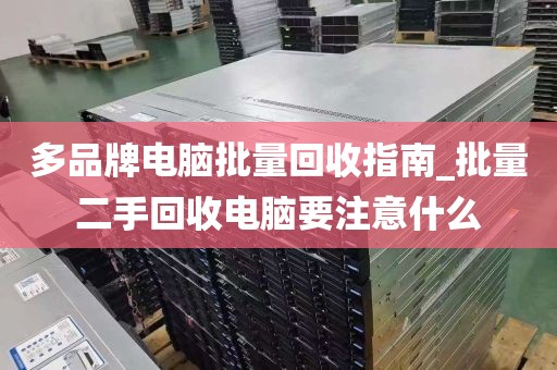 多品牌电脑批量回收指南_批量二手回收电脑要注意什么