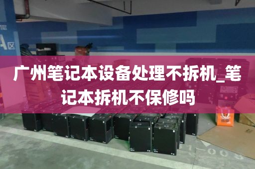 广州笔记本设备处理不拆机_笔记本拆机不保修吗